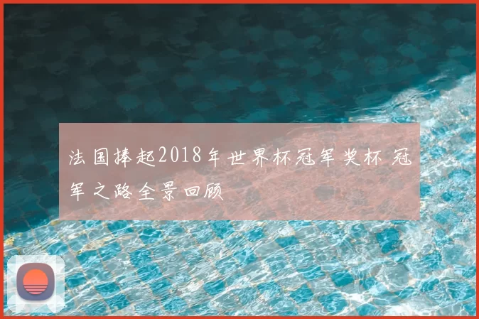 法国捧起2018年世界杯冠军奖杯 冠军之路全景回顾