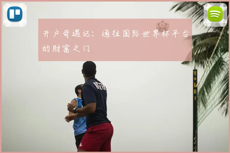 开户奇遇记:通往国际世界杯平台的财富之门