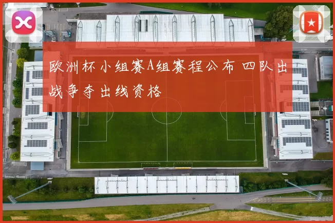 欧洲杯小组赛A组赛程公布 四队出战争夺出线资格
