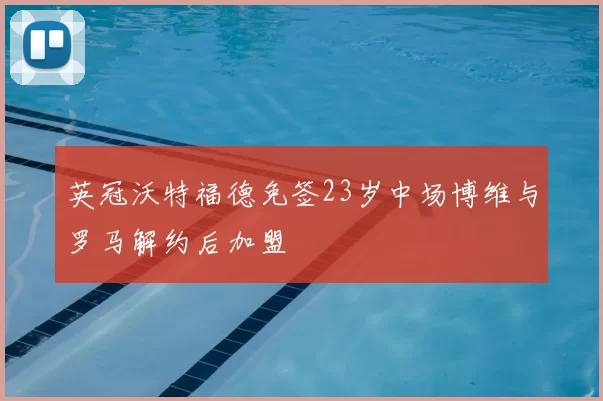 英冠沃特福德免签23岁中场博维与罗马解约后加盟