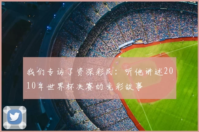 我们专访了资深彩民：听他讲述2010年世界杯决赛的竞彩故事