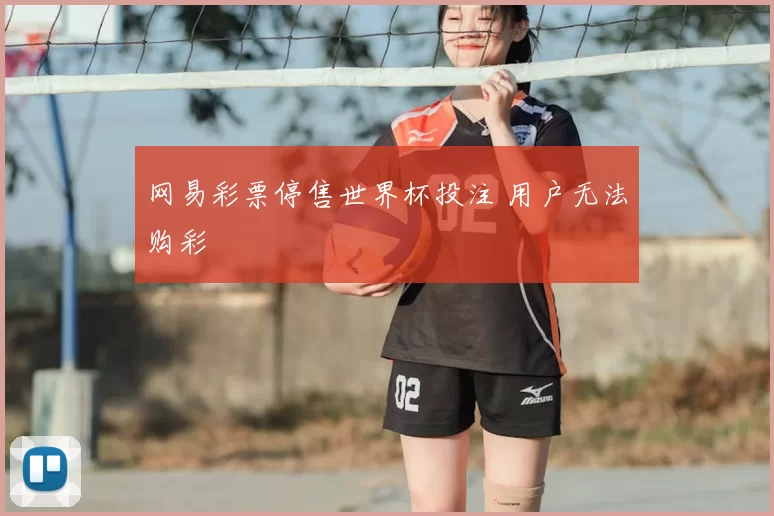 网易彩票停售世界杯投注 用户无法购彩