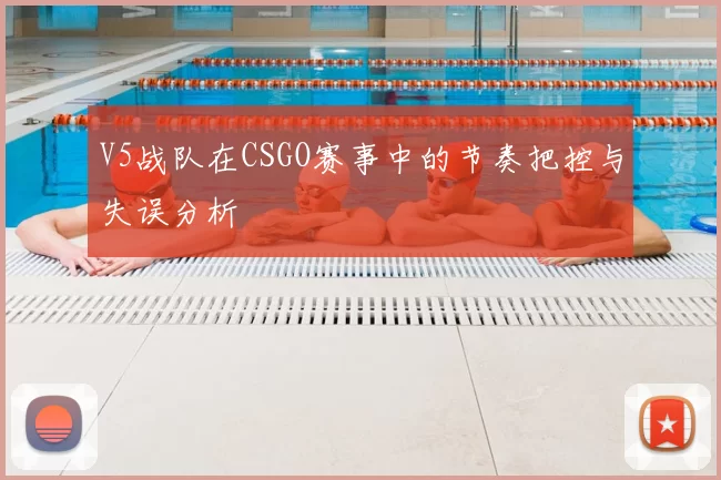 V5战队在CSGO赛事中的节奏把控与失误分析