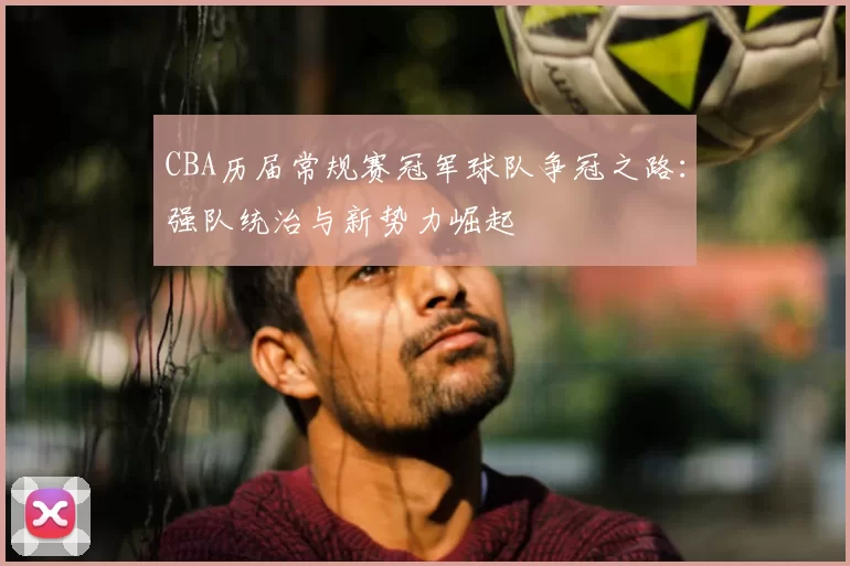 CBA历届常规赛冠军球队争冠之路：强队统治与新势力崛起