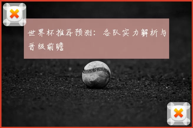世界杯推荐预测：各队实力解析与晋级前瞻