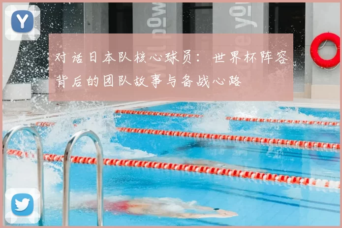 对话日本队核心球员：世界杯阵容背后的团队故事与备战心路