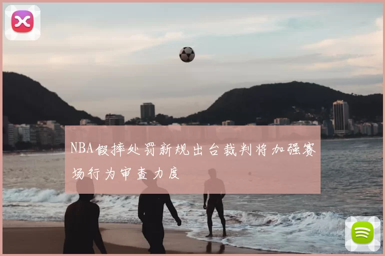 NBA假摔处罚新规出台裁判将加强赛场行为审查力度