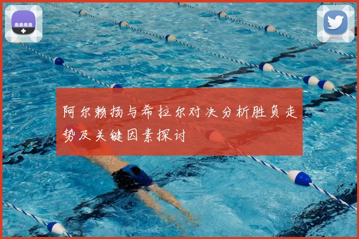 阿尔赖扬与希拉尔对决分析胜负走势及关键因素探讨