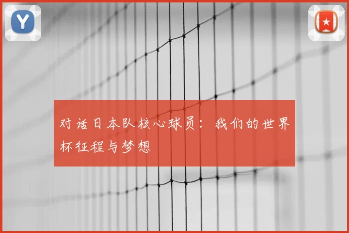 对话日本队核心球员:我们的世界杯征程与梦想