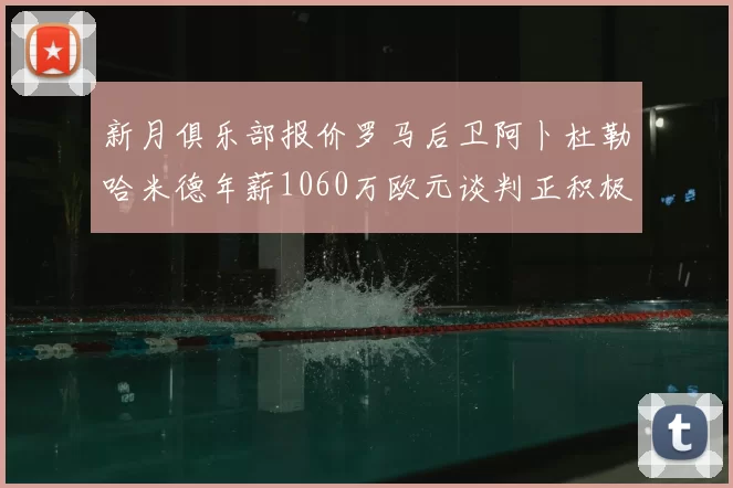 新月俱乐部报价罗马后卫阿卜杜勒哈米德年薪1060万欧元谈判正积极进行中