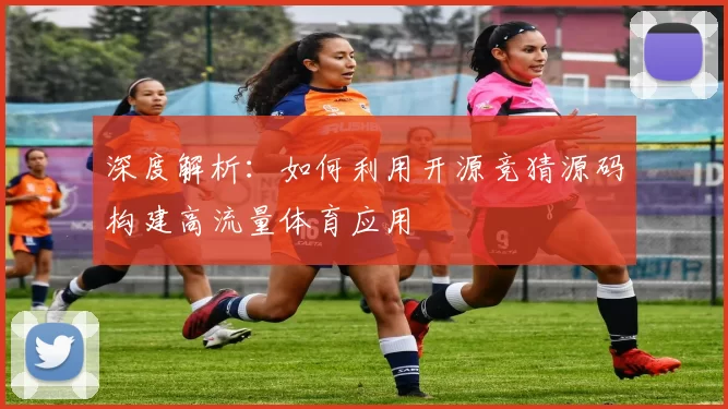 深度解析：如何利用开源竞猜源码构建高流量体育应用