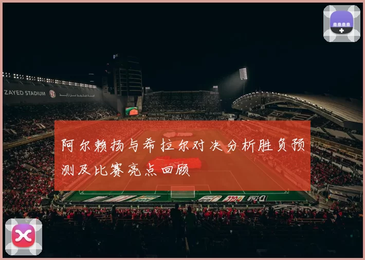 阿尔赖扬与希拉尔对决分析胜负预测及比赛亮点回顾