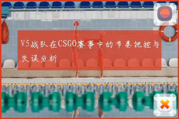 V5战队在CSGO赛事中的节奏把控与失误分析