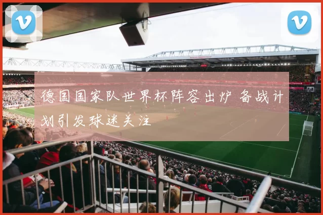 德国国家队世界杯阵容出炉 备战计划引发球迷关注