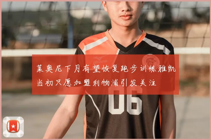 莱奥尼下月有望恢复跑步训练雅凯当初只愿加盟利物浦引发关注