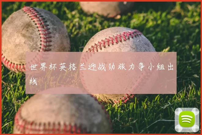 世界杯英格兰迎战劲旅力争小组出线