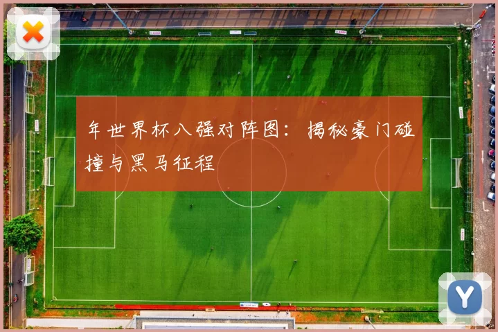 年世界杯八强对阵图:揭秘豪门碰撞与黑马征程