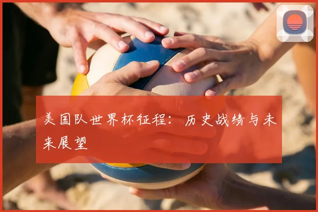 美国队世界杯征程：历史战绩与未来展望