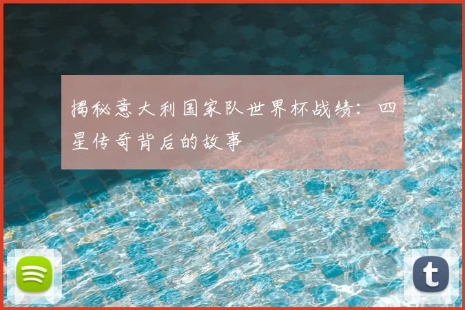 揭秘意大利国家队世界杯战绩：四星传奇背后的故事