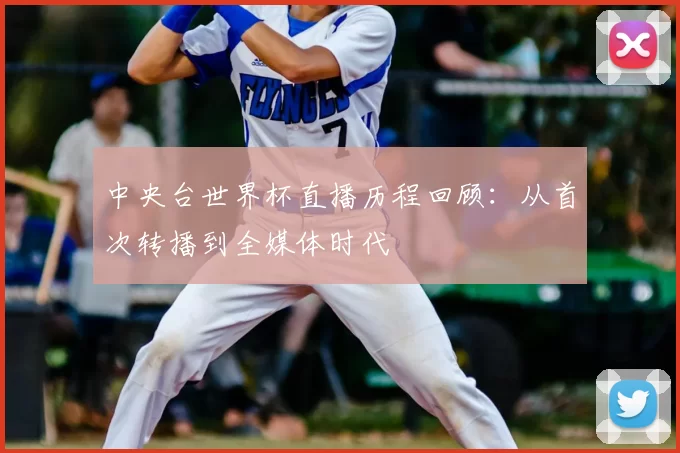 中央台世界杯直播历程回顾:从首次转播到全媒体时代