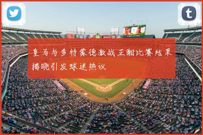 皇马与多特蒙德激战正酣比赛结果揭晓引发球迷热议