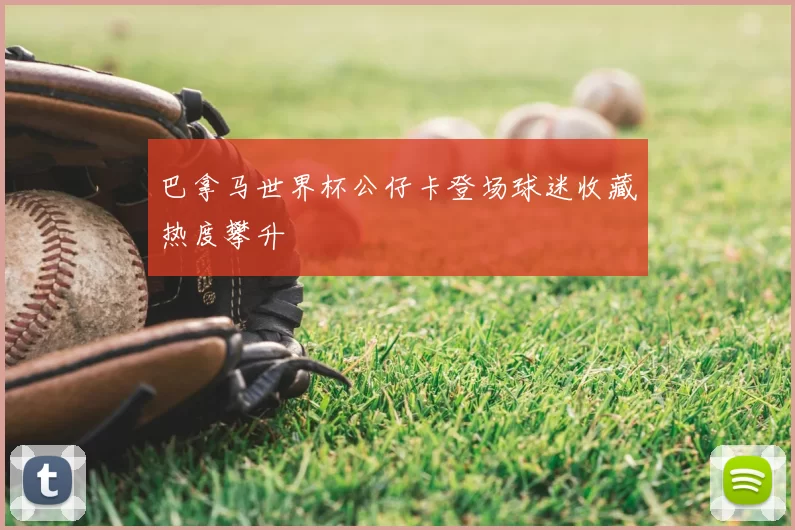 巴拿马世界杯公仔卡登场球迷收藏热度攀升