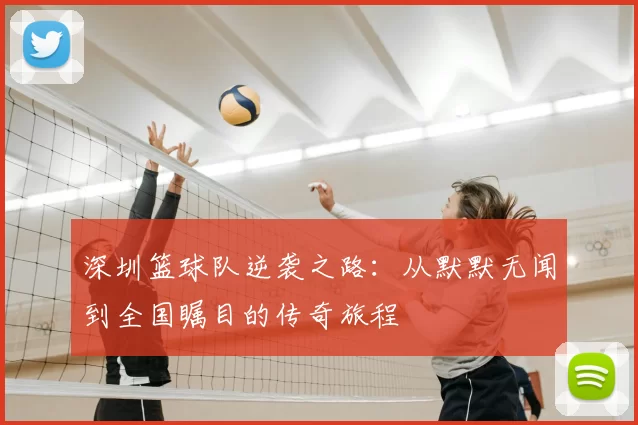深圳篮球队逆袭之路：从默默无闻到全国瞩目的传奇旅程