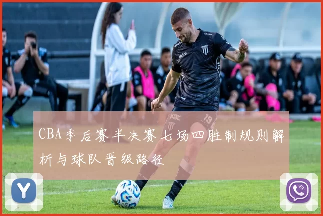 CBA季后赛半决赛七场四胜制规则解析与球队晋级路径
