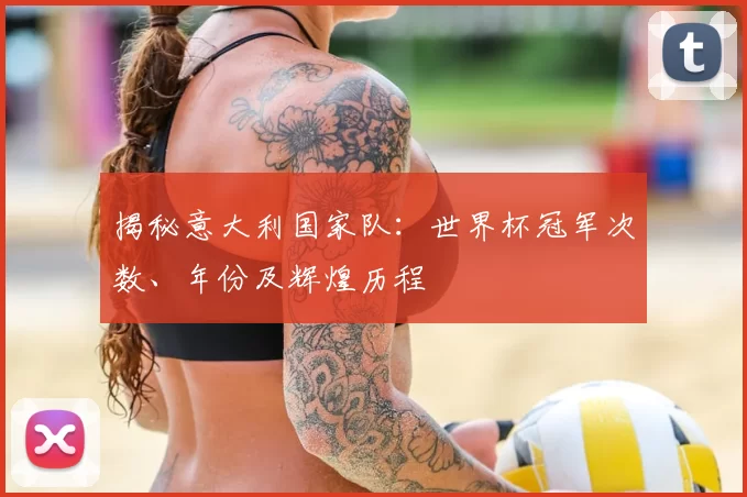 揭秘意大利国家队：世界杯冠军次数、年份及辉煌历程