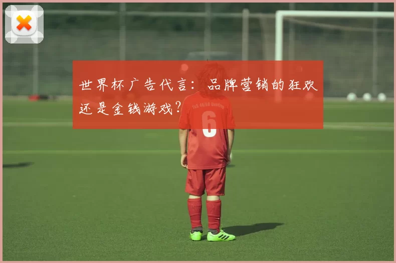 世界杯广告代言：品牌营销的狂欢还是金钱游戏？