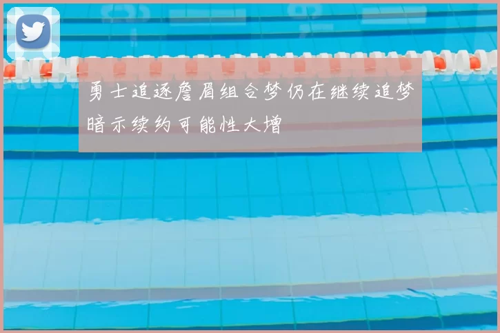 勇士追逐詹眉组合梦仍在继续追梦暗示续约可能性大增