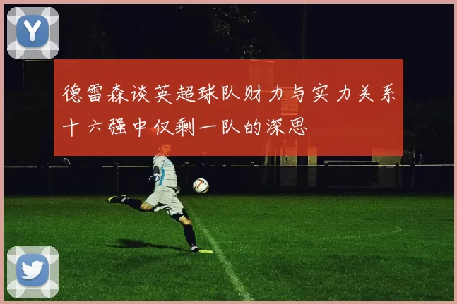德雷森谈英超球队财力与实力关系十六强中仅剩一队的深思