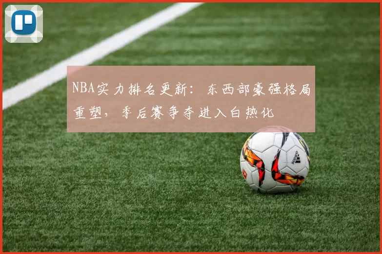 NBA实力排名更新：东西部豪强格局重塑，季后赛争夺进入白热化