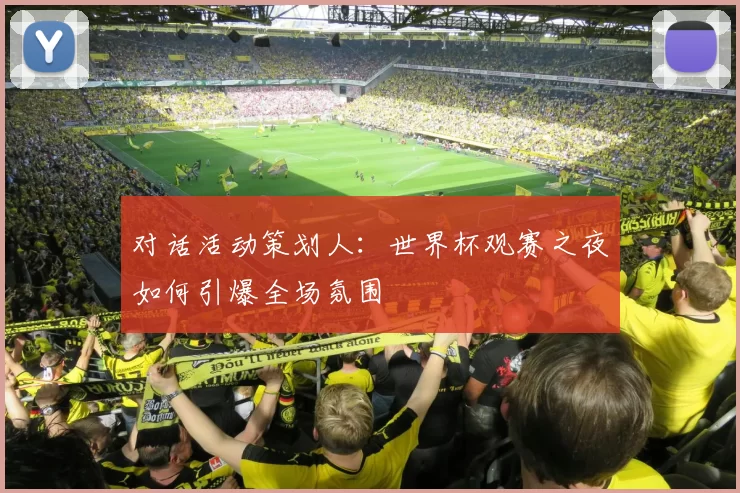 对话活动策划人:世界杯观赛之夜如何引爆全场氛围