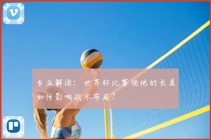 专业解读：世界杯比赛场地的长度如何影响战术布局？