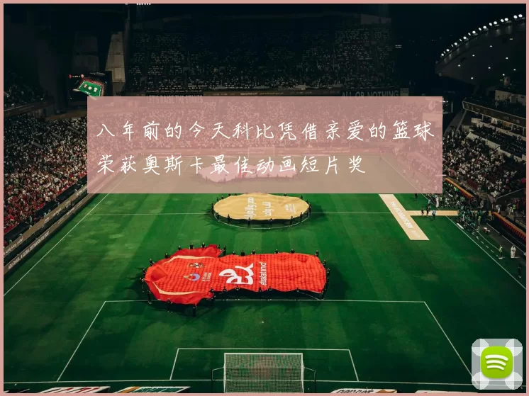 八年前的今天科比凭借亲爱的篮球荣获奥斯卡最佳动画短片奖