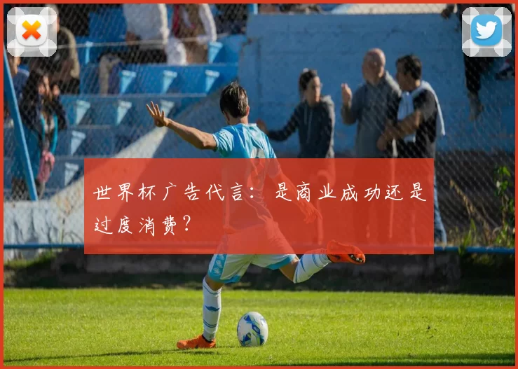 世界杯广告代言：是商业成功还是过度消费？