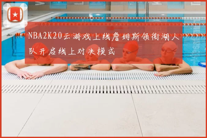 NBA2K20云游戏上线詹姆斯领衔湖人队开启线上对决模式