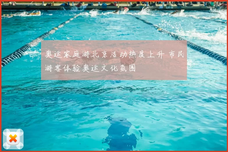 奥运家庭游北京活动热度上升 市民游客体验奥运文化氛围