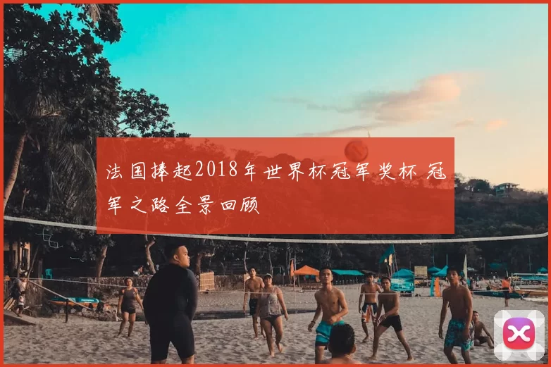 法国捧起2018年世界杯冠军奖杯 冠军之路全景回顾