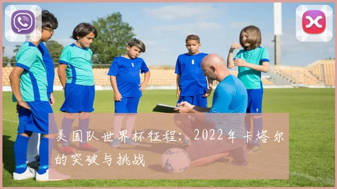 美国队世界杯征程：2022年卡塔尔的突破与挑战