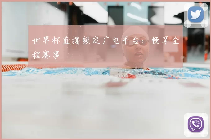 世界杯直播锁定广电平台,畅享全程赛事