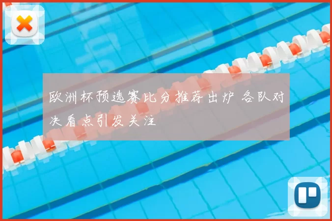欧洲杯预选赛比分推荐出炉 各队对决看点引发关注