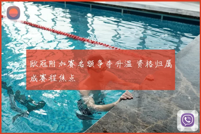 欧冠附加赛名额争夺升温 资格归属成赛程焦点