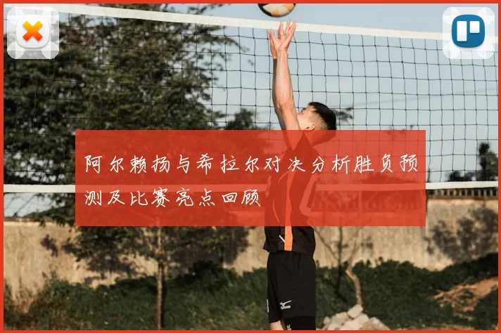 阿尔赖扬与希拉尔对决分析胜负预测及比赛亮点回顾