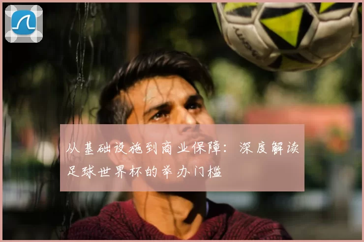从基础设施到商业保障：深度解读足球世界杯的举办门槛