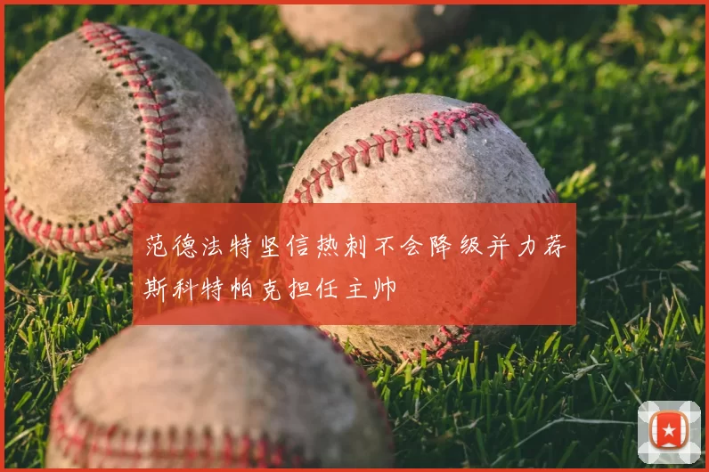 范德法特坚信热刺不会降级并力荐斯科特帕克担任主帅