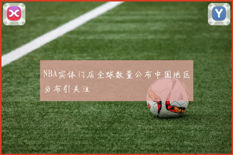 NBA实体门店全球数量公布中国地区分布引关注