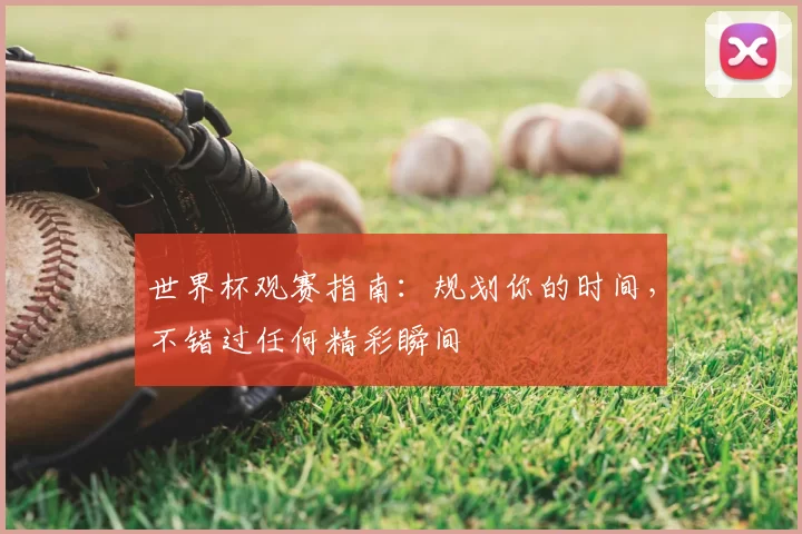 世界杯观赛指南：规划你的时间，不错过任何精彩瞬间