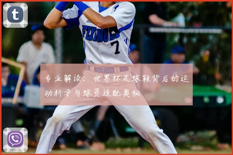 专业解读:世界杯足球鞋背后的运动科学与球员适配奥秘